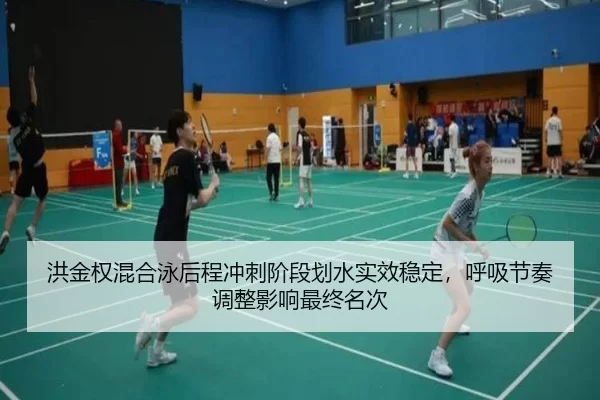洪金权混合泳后程冲刺阶段划水实效稳定，呼吸节奏调整影响最终名次
